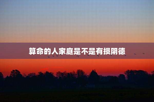 算命的人家庭是不是有损阴德