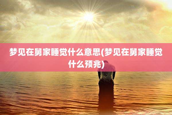 梦见在舅家睡觉什么意思(梦见在舅家睡觉什么预兆)