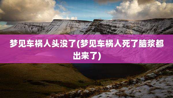 梦见车祸人头没了(梦见车祸人死了脑浆都出来了)