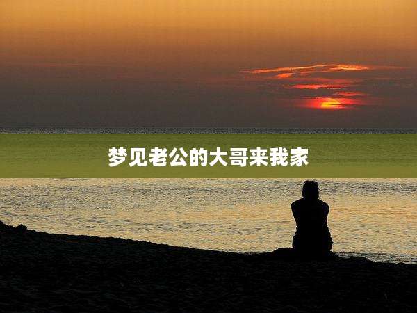 梦见老公的大哥来我家