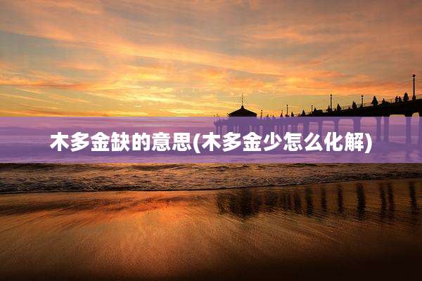 木多金缺的意思(木多金少怎么化解)