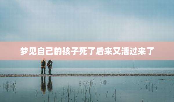 梦见自己的孩子死了后来又活过来了