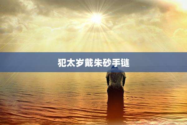 犯太岁戴朱砂手链