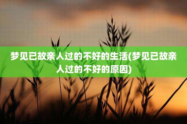 梦见已故亲人过的不好的生活(梦见已故亲人过的不好的原因)