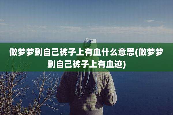 做梦梦到自己裤子上有血什么意思(做梦梦到自己裤子上有血迹)