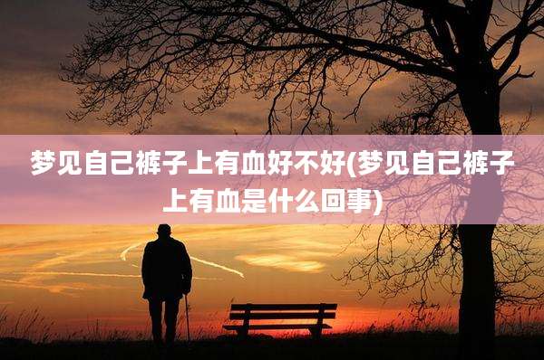 梦见自己裤子上有血好不好(梦见自己裤子上有血是什么回事)