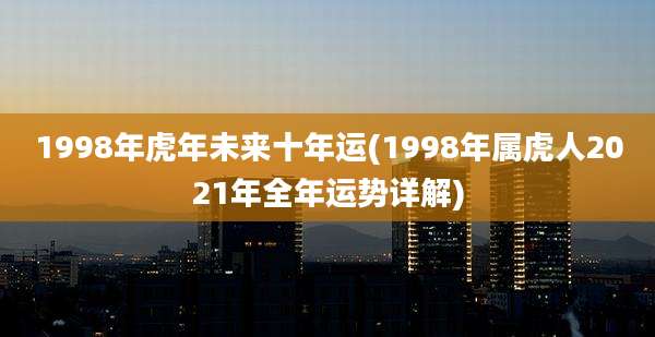 1998年虎年未来十年运(1998年属虎人2021年全年运势详解)