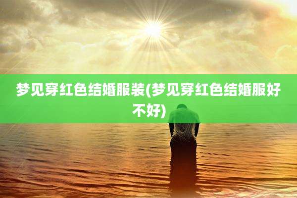 梦见穿红色结婚服装(梦见穿红色结婚服好不好)