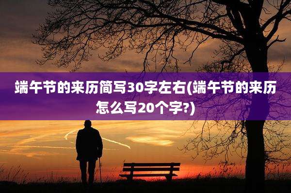 端午节的来历简写30字左右(端午节的来历怎么写20个字?)