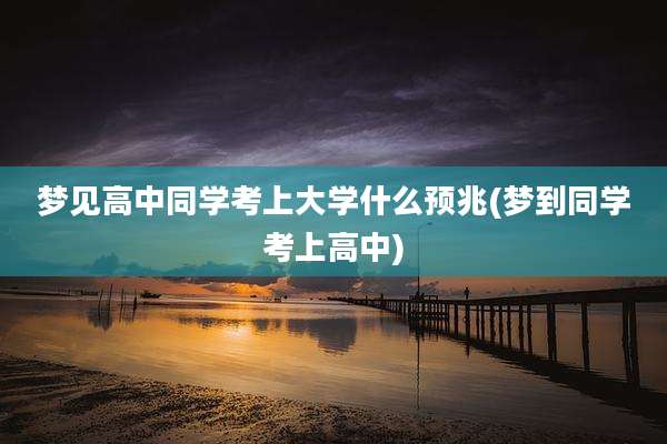 梦见高中同学考上大学什么预兆(梦到同学考上高中)