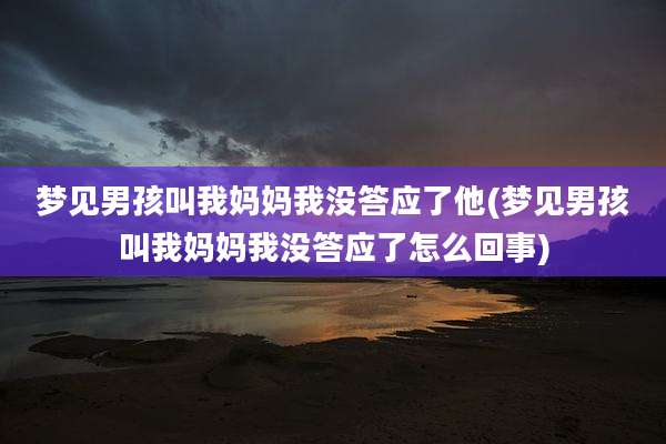 梦见男孩叫我妈妈我没答应了他(梦见男孩叫我妈妈我没答应了怎么回事)