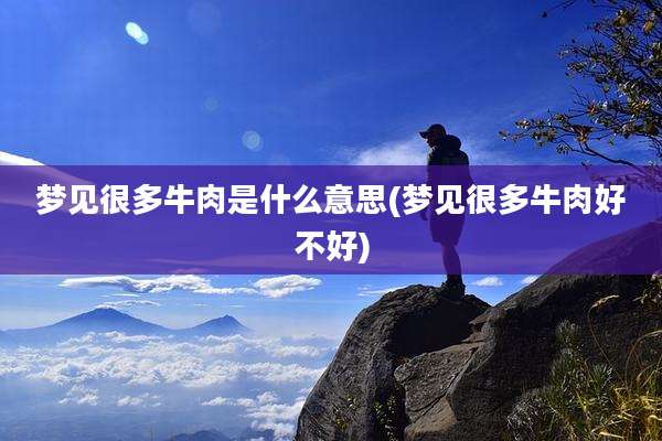 梦见很多牛肉是什么意思(梦见很多牛肉好不好)