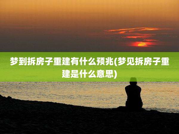 梦到拆房子重建有什么预兆(梦见拆房子重建是什么意思)
