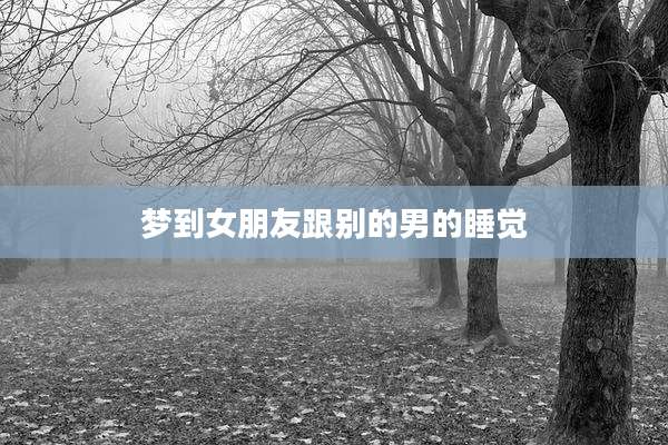 梦到女朋友跟别的男的睡觉