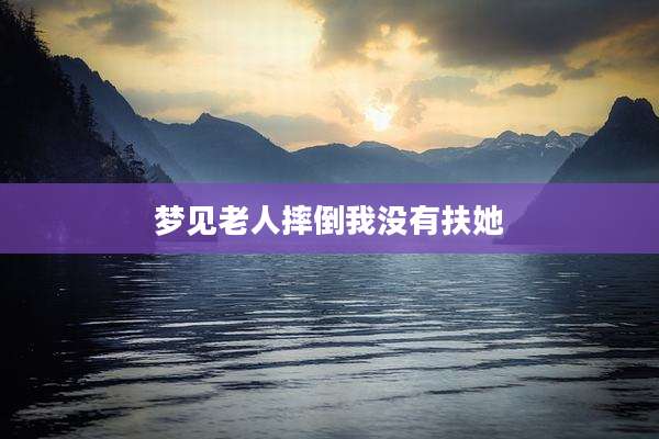 梦见老人摔倒我没有扶她
