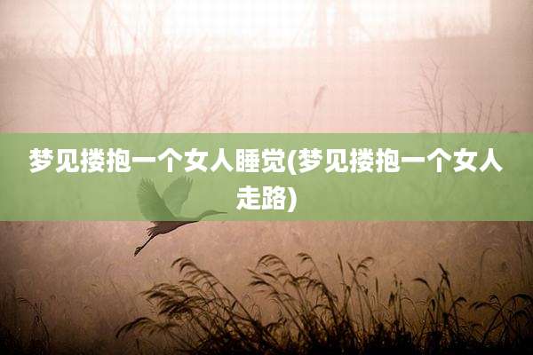 梦见搂抱一个女人睡觉(梦见搂抱一个女人走路)