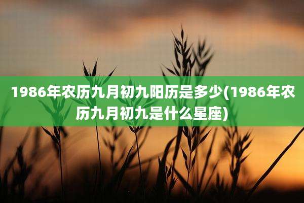 1986年农历九月初九阳历是多少(1986年农历九月初九是什么星座)