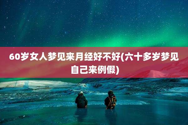 60岁女人梦见来月经好不好(六十多岁梦见自己来例假)