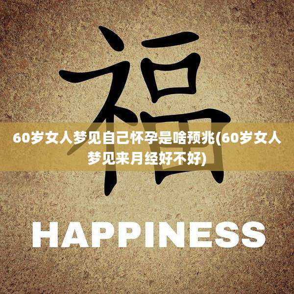 60岁女人梦见自己怀孕是啥预兆(60岁女人梦见来月经好不好)