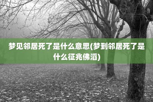 梦见邻居死了是什么意思(梦到邻居死了是什么征兆佛滔)