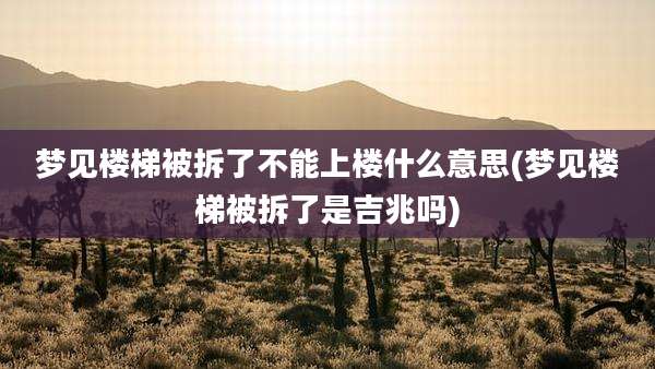 梦见楼梯被拆了不能上楼什么意思(梦见楼梯被拆了是吉兆吗)
