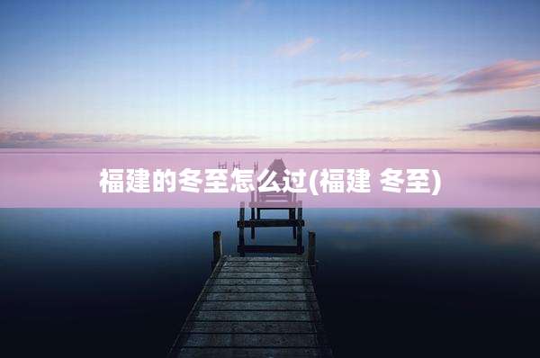 福建的冬至怎么过(福建 冬至)