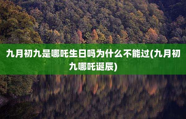 九月初九是哪吒生日吗为什么不能过(九月初九哪吒诞辰)