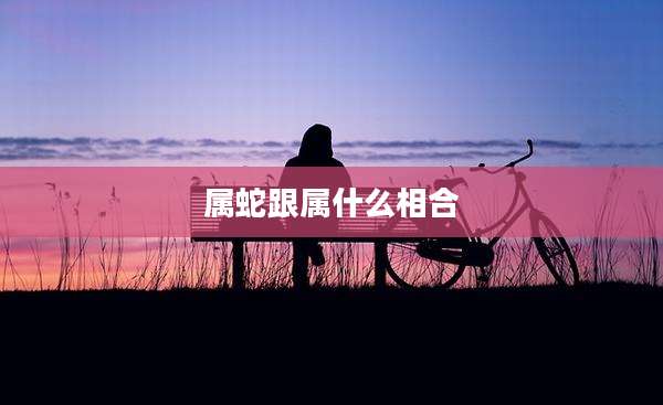 属蛇跟属什么相合