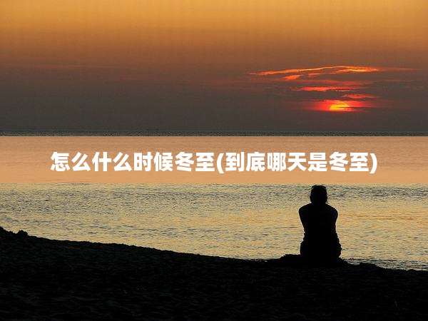 怎么什么时候冬至(到底哪天是冬至)