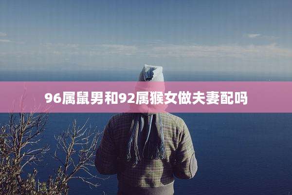 96属鼠男和92属猴女做夫妻配吗