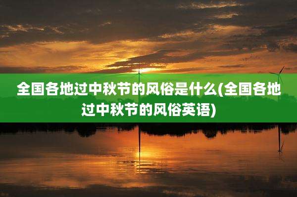 全国各地过中秋节的风俗是什么(全国各地过中秋节的风俗英语)