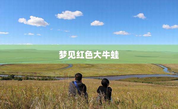 梦见红色大牛蛙
