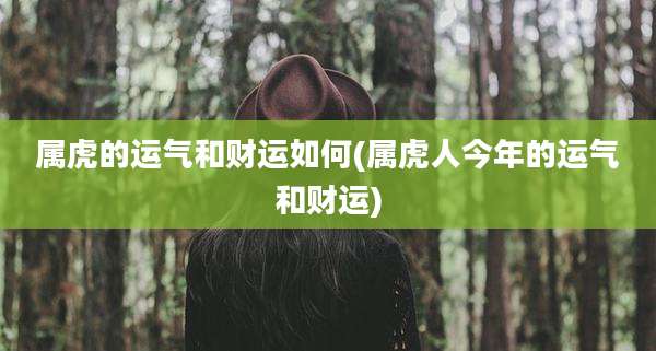 属虎的运气和财运如何(属虎人今年的运气和财运)