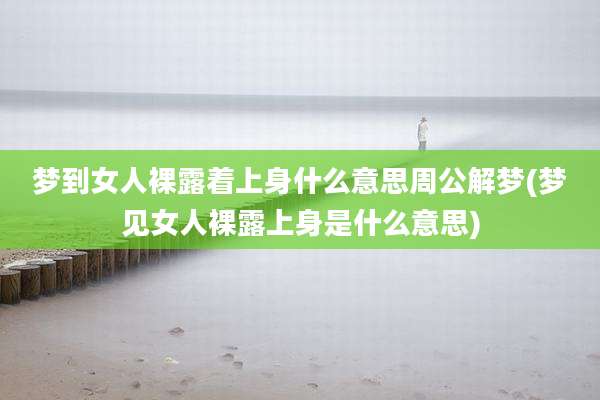 梦到女人***着上身什么意思周公解梦(梦见女人***上身是什么意思)