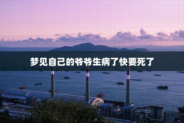 梦见自己的爷爷生病了快要死了