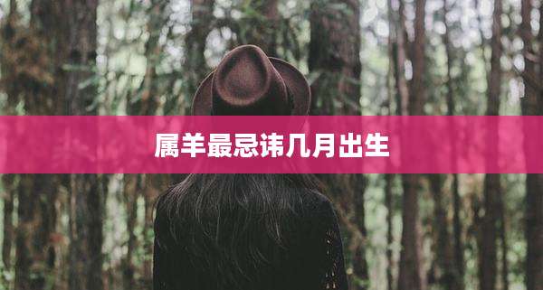 属羊最忌讳几月出生