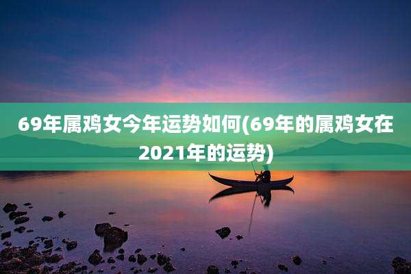 69年属鸡女今年运势如何(69年的属鸡女在2021年的运势)