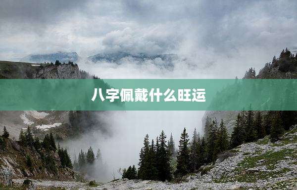 八字佩戴什么旺运