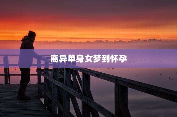 离异单身女梦到怀孕