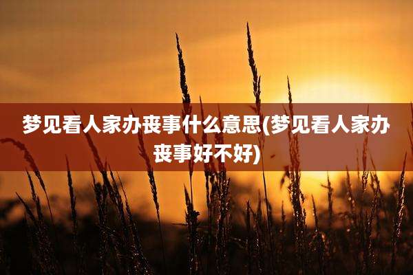 梦见看人家办丧事什么意思(梦见看人家办丧事好不好)