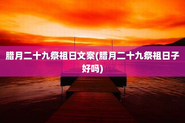 腊月二十九祭祖日文案(腊月二十九祭祖日子好吗)