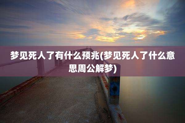 梦见死人了有什么预兆(梦见死人了什么意思周公解梦)