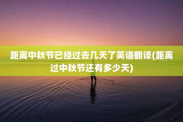 距离中秋节已经过去几天了英语翻译(距离过中秋节还有多少天)