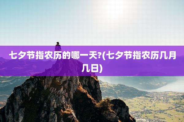 七夕节指农历的哪一天?(七夕节指农历几月几日)