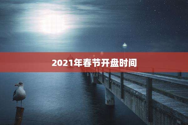 2021年春节开盘时间