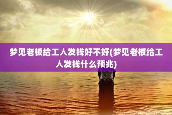 梦见老板给工人发钱好不好(梦见老板给工人发钱什么预兆)