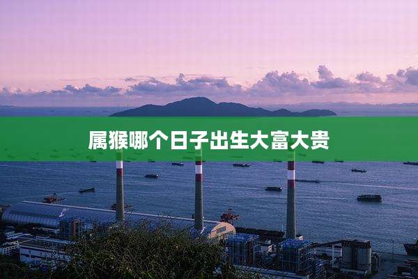 属猴哪个日子出生大富大贵