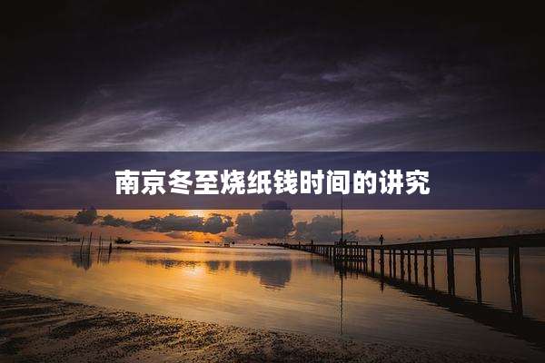 南京冬至烧纸钱时间的讲究