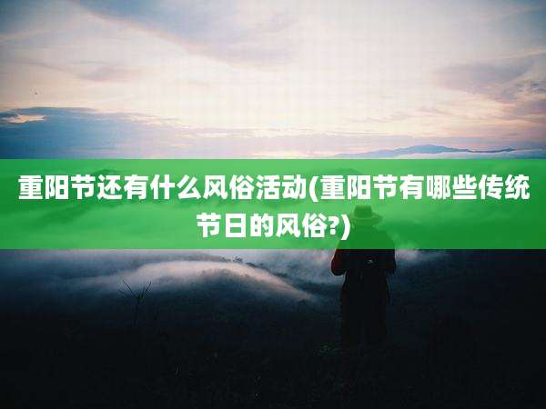 重阳节还有什么风俗活动(重阳节有哪些传统节日的风俗?)