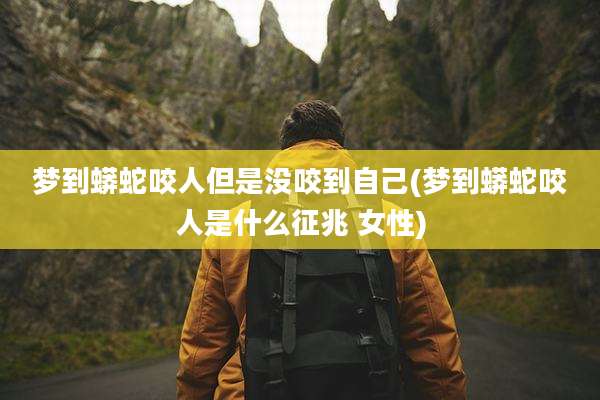 梦到蟒蛇咬人但是没咬到自己(梦到蟒蛇咬人是什么征兆 女性)